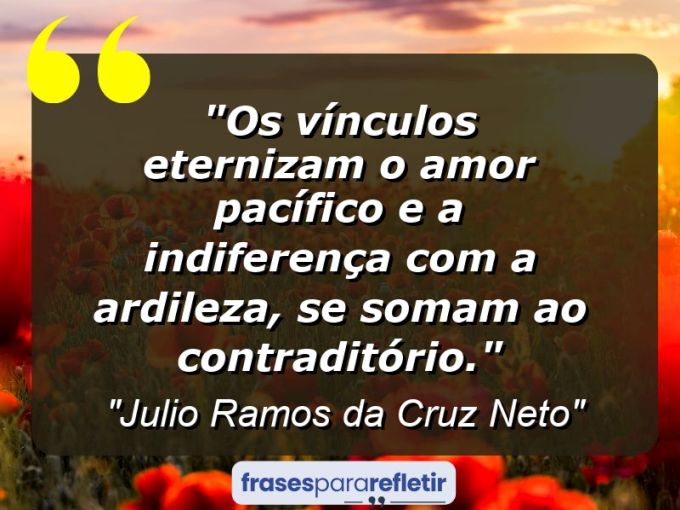 Frases de Amor: mensagens românticas e apaixonantes - “Os vínculos eternizam o amor pacífico e a indiferença com a ardileza, se somam ao contraditório.”