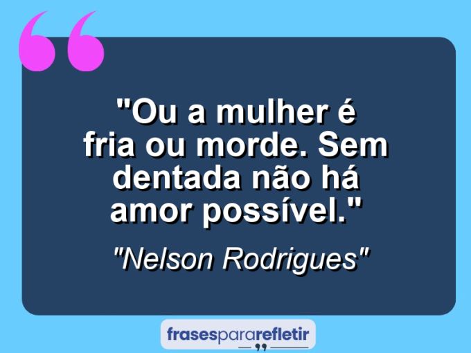 Frases de Amor: mensagens românticas e apaixonantes - “Ou a mulher é fria ou morde. Sem dentada não há amor possível.”