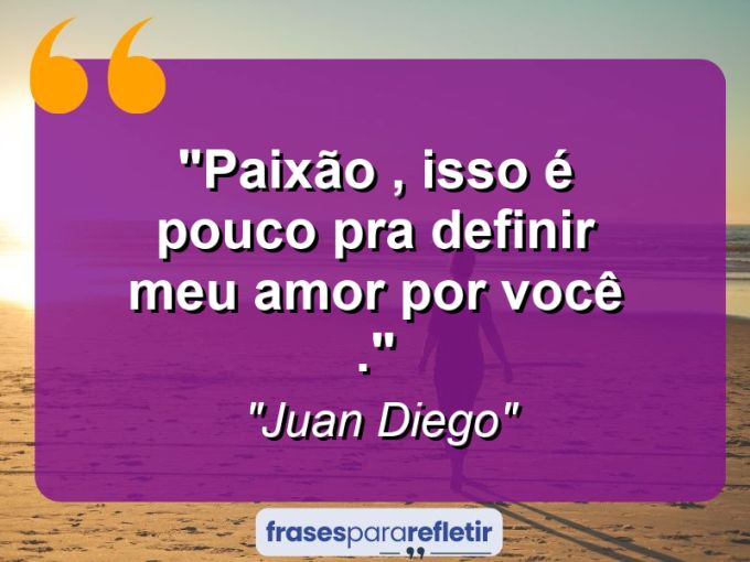 Frases de Amor: mensagens românticas e apaixonantes - “Paixão , isso é pouco pra definir meu amor por você .”