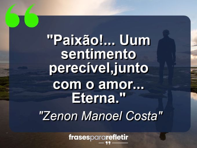 Frases de Amor: mensagens românticas e apaixonantes - “Paixão!… Uum sentimento perecível,junto com o amor… Eterna.”