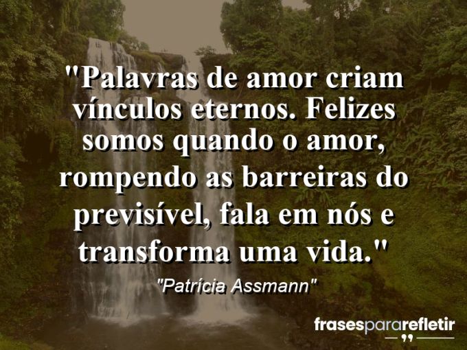 Frases de Amor: mensagens românticas e apaixonantes - “Palavras de amor criam vínculos eternos. Felizes somos quando o amor, rompendo as barreiras do previsível, fala em nós e transforma uma vida.”