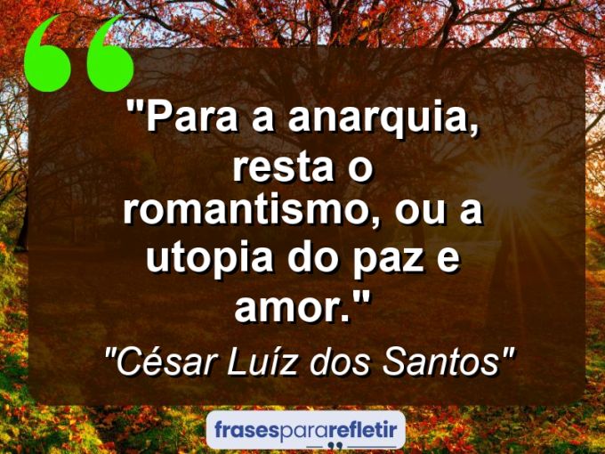 Frases de Amor: mensagens românticas e apaixonantes - “Para a anarquia, resta o romantismo, ou a utopia do ‘paz e amor’.”