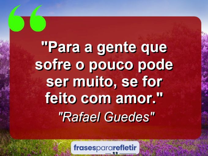 Frases de Amor: mensagens românticas e apaixonantes - “Para a gente que sofre o pouco pode ser muito, se for feito com amor.”