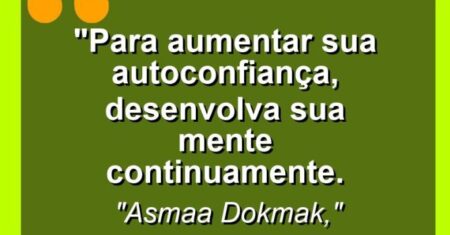 “Para aumentar sua autoconfiança, desenvolva sua mente continuamente.