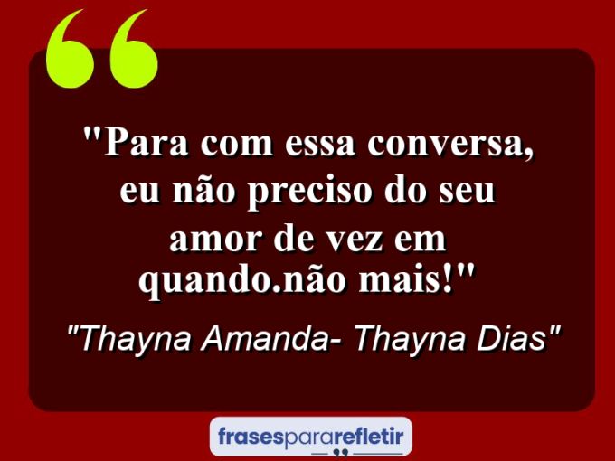 Frases de Amor: mensagens românticas e apaixonantes - “Para com essa conversa, eu não preciso do seu amor de vez em quando.Não mais!”