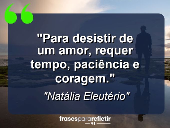 Frases de Amor: mensagens românticas e apaixonantes - “Para desistir de um amor, requer tempo, paciência e coragem.”