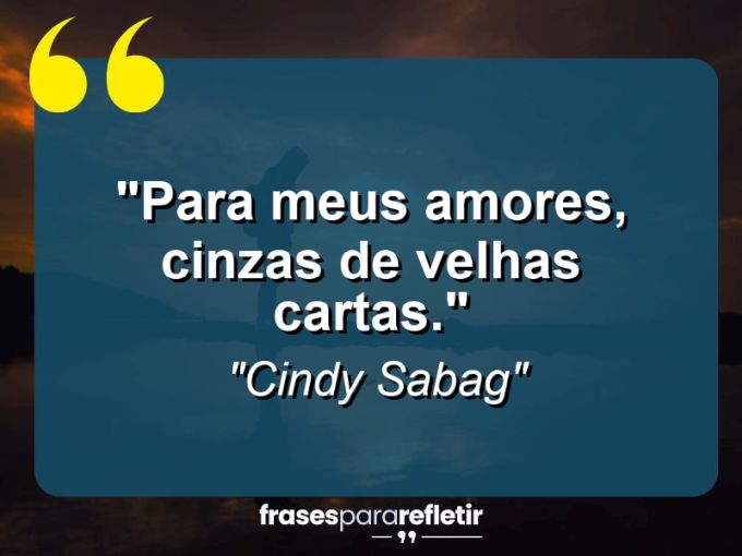 Frases de Amor: mensagens românticas e apaixonantes - “Para meus amores, cinzas de velhas cartas.”