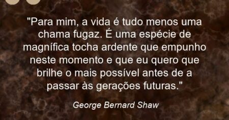 “Para mim, a vida é tudo menos uma chama fugaz. É uma espécie de magnífica tocha ardente que empunho neste momento e que eu quero que brilhe o mais possível antes de a passar às gerações futuras.”