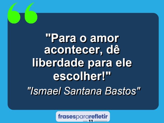 Frases de Amor: mensagens românticas e apaixonantes - “Para o amor acontecer, dê liberdade para ele escolher!”