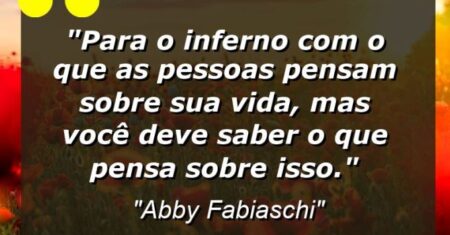 “Para o inferno com o que as pessoas pensam sobre sua vida, mas você deve saber o que pensa sobre isso.”