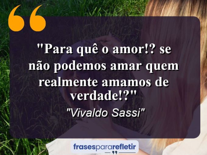 Frases de Amor: mensagens românticas e apaixonantes - “Para quê o amor!? Se não podemos amar quem realmente amamos de verdade!?”