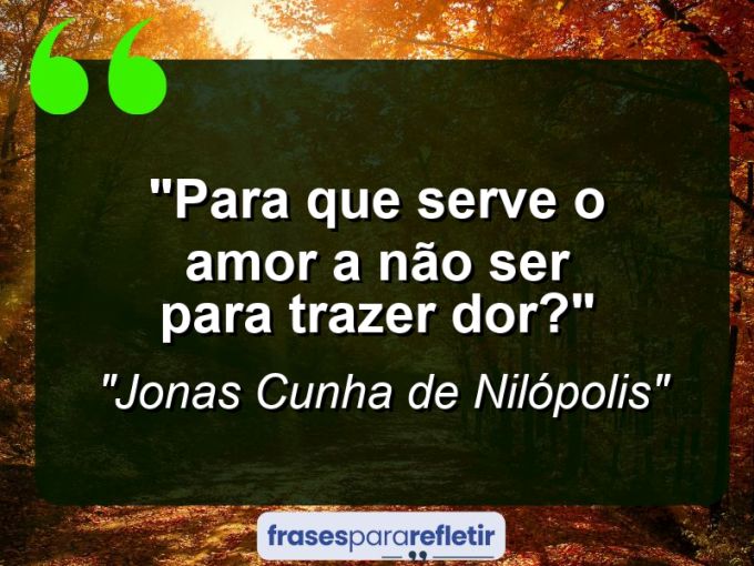 Frases de Amor: mensagens românticas e apaixonantes - “Para que serve o amor a não ser para trazer dor?”