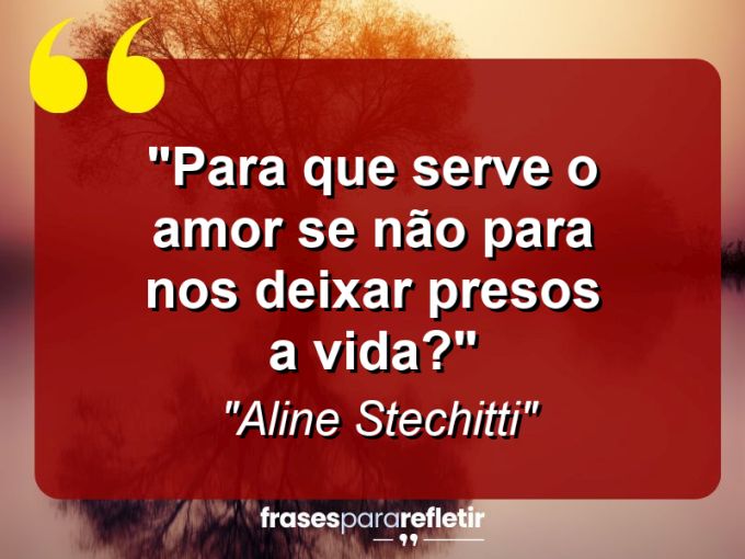 Frases de Amor: mensagens românticas e apaixonantes - “Para que serve o amor se não para nos deixar presos a vida?”