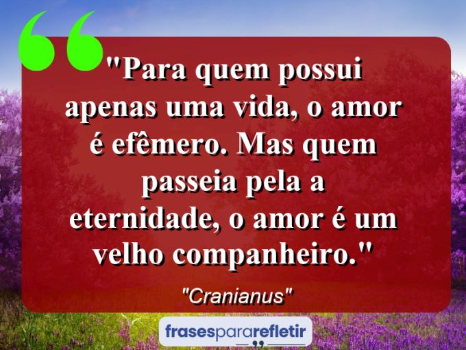 Frases de Amor: mensagens românticas e apaixonantes - “Para quem possui apenas uma vida, o amor é efêmero. Mas quem passeia pela a eternidade, o amor é um velho companheiro.”