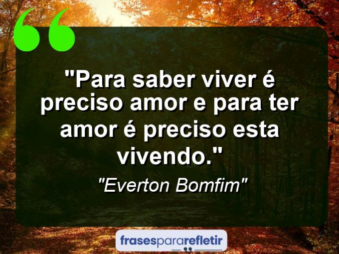 Frases de Amor: mensagens românticas e apaixonantes - “Para saber viver é preciso amor e para ter amor é preciso esta vivendo.”