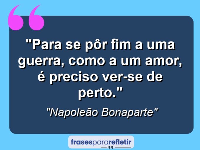 Frases de Amor: mensagens românticas e apaixonantes - “Para se pôr fim a uma guerra, como a um amor, é preciso ver-se de perto.”