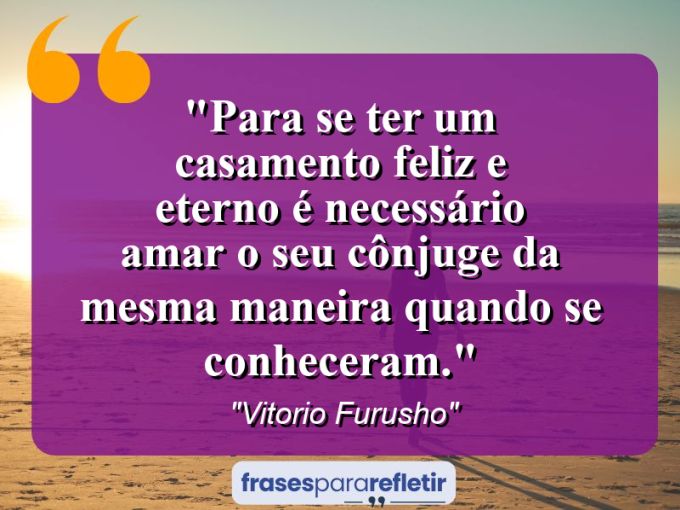 Frases de Amor: mensagens românticas e apaixonantes - “Para se ter um casamento feliz e eterno é necessário amar o seu cônjuge da mesma maneira quando se conheceram.”