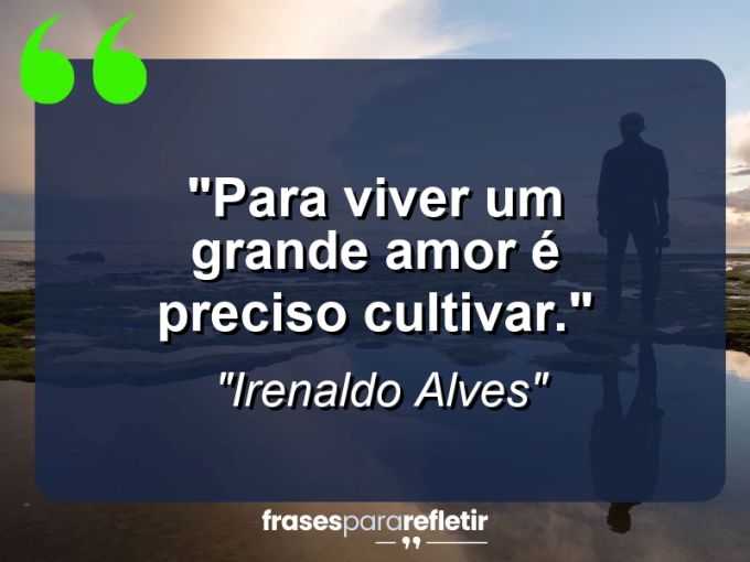 Frases de Amor: mensagens românticas e apaixonantes - “Para viver um grande amor é preciso cultivar.”