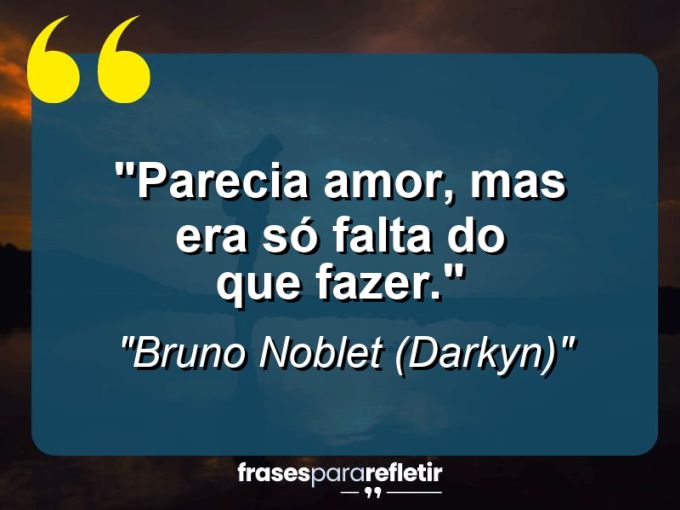 Frases de Amor: mensagens românticas e apaixonantes - “Parecia amor, mas era só falta do que fazer.”