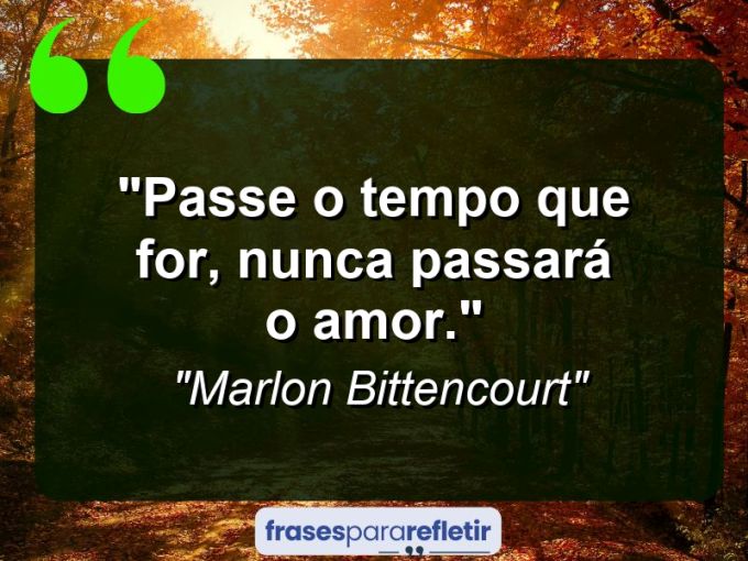 Frases de Amor: mensagens românticas e apaixonantes - “Passe o tempo que for, nunca passará o amor.”