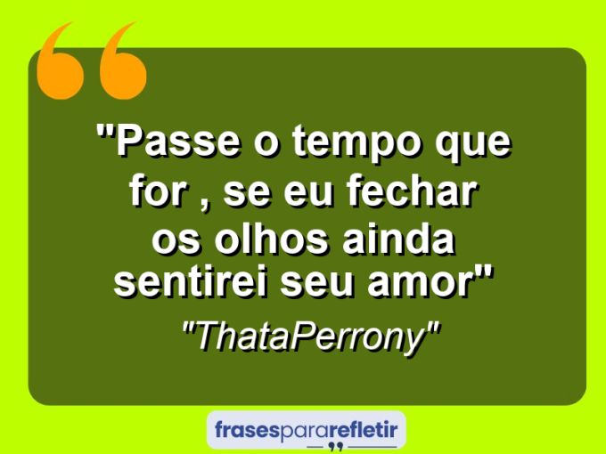 Frases de Amor: mensagens românticas e apaixonantes - “Passe o tempo que for , se eu fechar os olhos ainda sentirei seu amor”