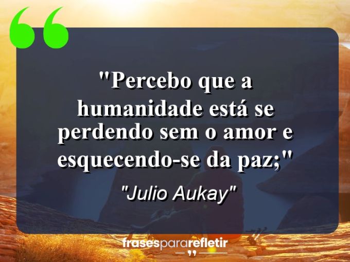 Frases de Amor: mensagens românticas e apaixonantes - “Percebo que a humanidade está se perdendo sem o amor e esquecendo-se da paz;”