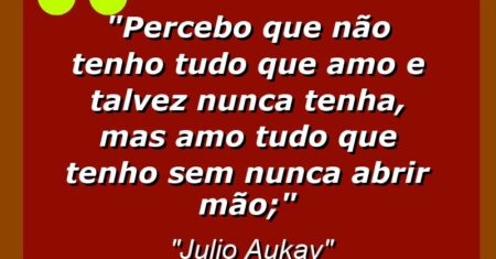 “Percebo que não tenho tudo que amo e talvez nunca tenha, mas amo tudo que tenho sem nunca abrir mão;”