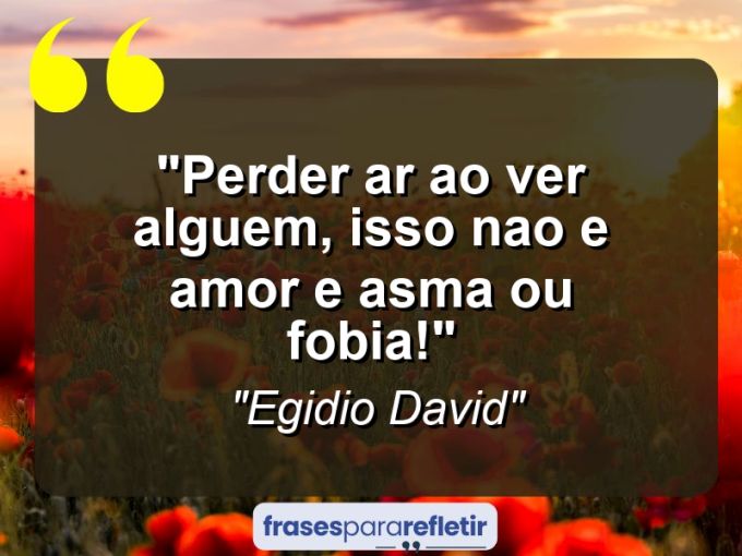 Frases de Amor: mensagens românticas e apaixonantes - “Perder ar ao ver alguem, isso nao e amor e Asma ou Fobia!”