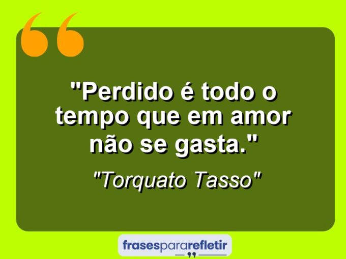 Frases de Amor: mensagens românticas e apaixonantes - “Perdido é todo o tempo que em amor não se gasta.”