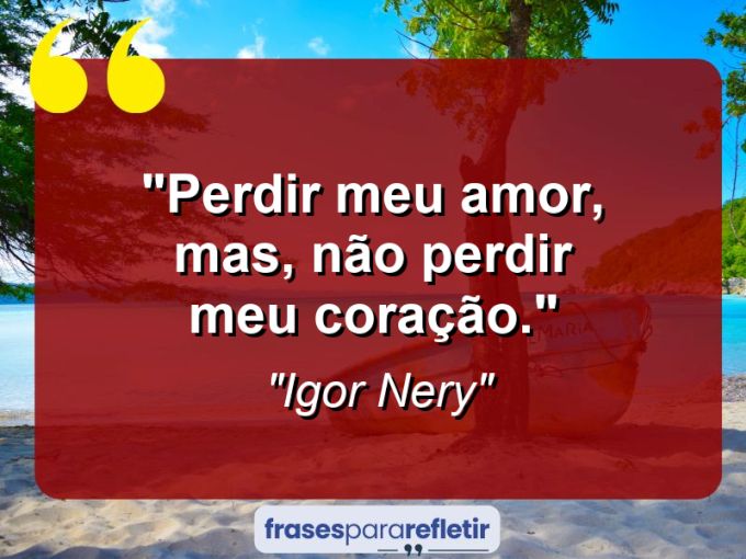 Frases de Amor: mensagens românticas e apaixonantes - “Perdir meu amor, Mas, não perdir meu coração.”