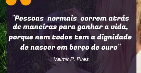 “Pessoas normais correm atrás de maneiras para ganhar a vida, porque nem todos tem a dignidade de nascer em berço de ouro”