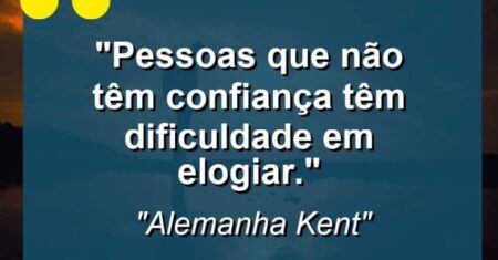 “Pessoas que não têm confiança têm dificuldade em elogiar.”
