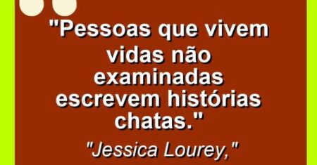 “Pessoas que vivem vidas não examinadas escrevem histórias chatas.”
