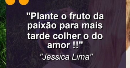 “Plante o fruto da paixão para mais tarde colher o do amor !!”