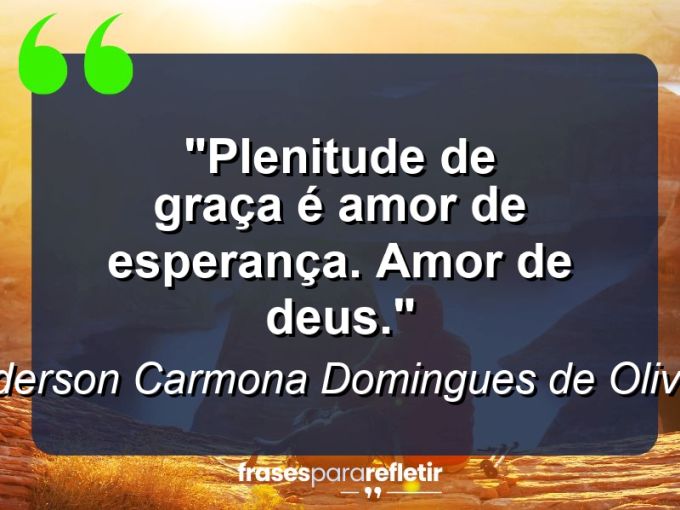 Frases de Amor: mensagens românticas e apaixonantes - “Plenitude de graça é amor de esperança. Amor de Deus.”