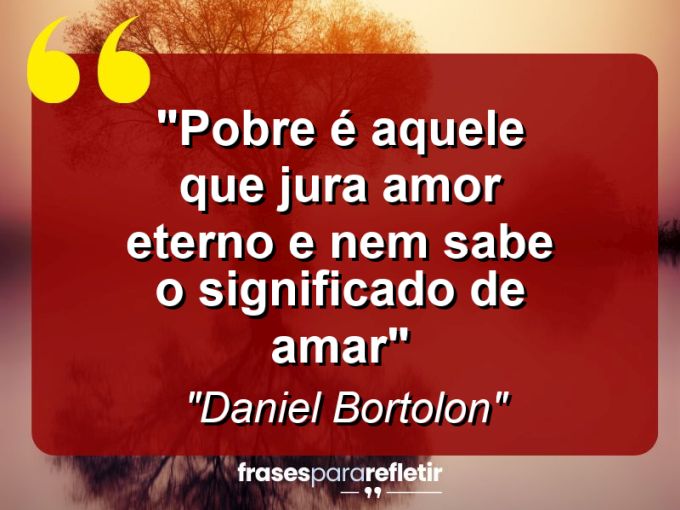 Frases de Amor: mensagens românticas e apaixonantes - “Pobre é aquele que jura amor eterno e nem sabe o significado de amar”