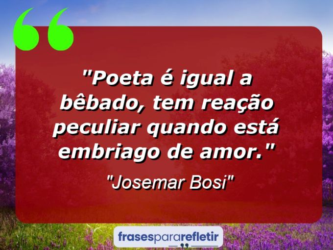 Frases de Amor: mensagens românticas e apaixonantes - “Poeta é igual a bêbado, tem reação peculiar quando está embriago de amor.”