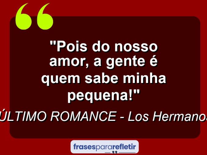 Frases de Amor: mensagens românticas e apaixonantes - “Pois do nosso amor, a gente é quem sabe minha pequena!”