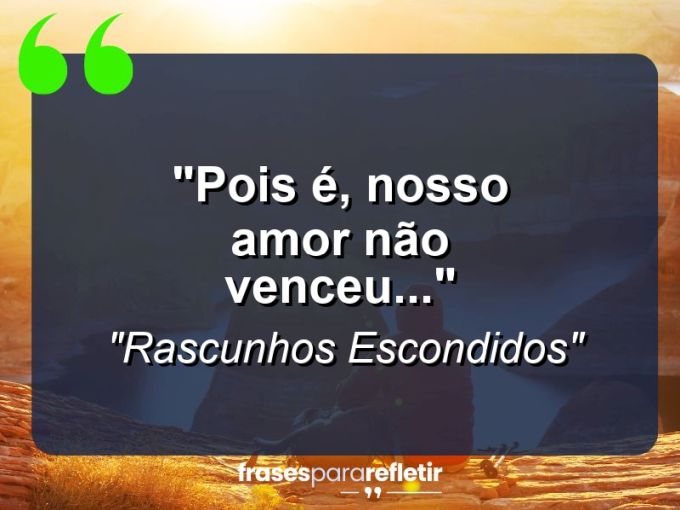 Frases de Amor: mensagens românticas e apaixonantes - “Pois é, nosso amor não venceu…”