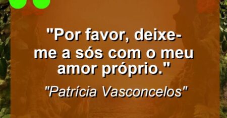 “Por favor, deixe-me a sós com o meu amor próprio.”