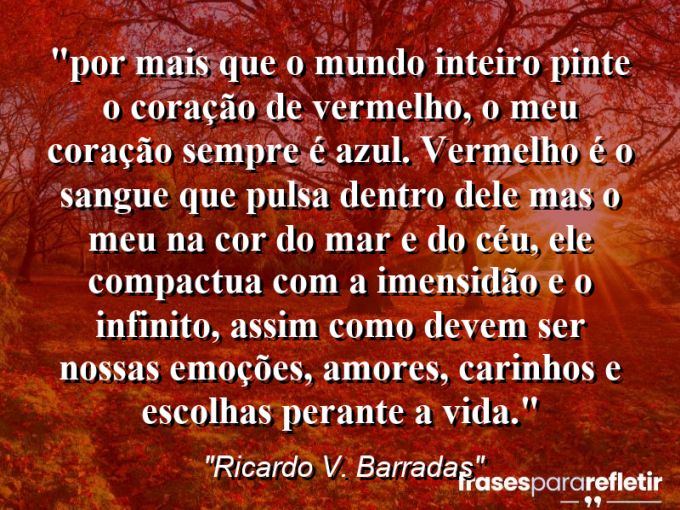 Frases de Amor: mensagens românticas e apaixonantes - “⁠Por mais que o mundo inteiro pinte o coração de vermelho, o meu coração sempre é azul. Vermelho é o sangue que pulsa dentro dele mas o meu na cor do mar e do céu, ele compactua com a imensidão e o infinito, assim como devem ser nossas emoções, amores, carinhos e escolhas perante a vida.”