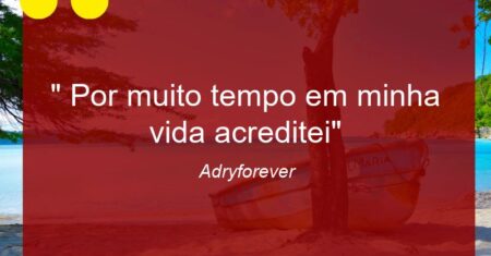 ” Por muito tempo em minha vida acreditei”
