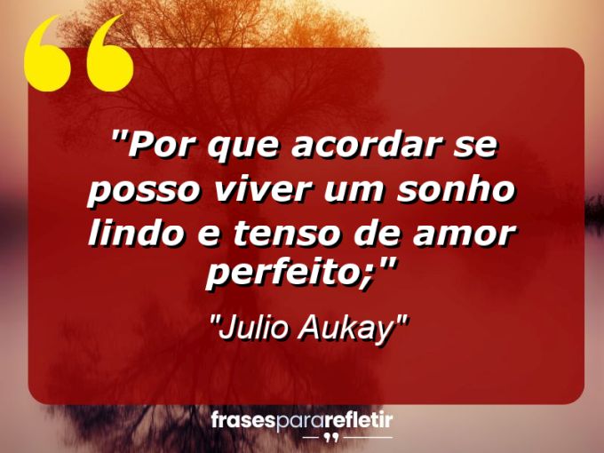 Frases de Amor: mensagens românticas e apaixonantes - “Por que acordar se posso viver um sonho lindo e tenso de amor perfeito;”