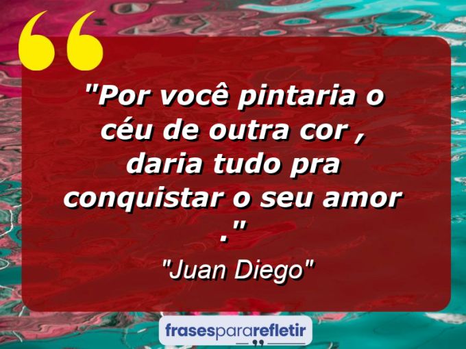 Frases de Amor: mensagens românticas e apaixonantes - “Por você pintaria o Céu de outra cor , Daria tudo pra conquistar o Seu amor .”