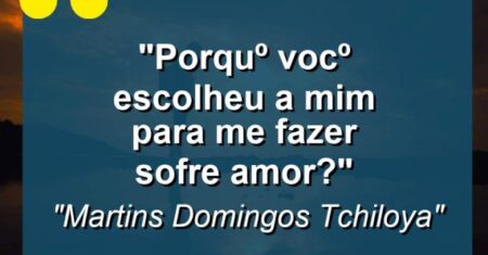 “Porqu¨º voc¨º escolheu a mim para me fazer sofre amor?”
