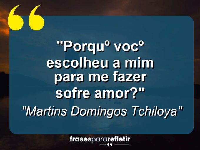 Frases de Amor: mensagens românticas e apaixonantes - “Porqu¨º voc¨º escolheu a mim para me fazer sofre amor?”