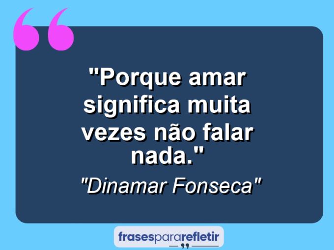 Frases de Amor: mensagens românticas e apaixonantes - “Porque amar significa muita vezes não falar nada.”