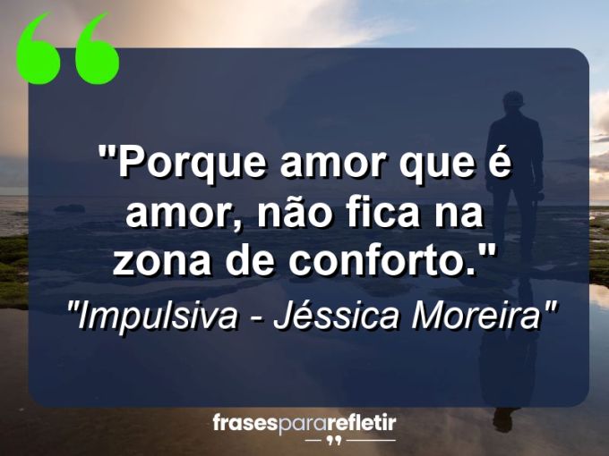 Frases de Amor: mensagens românticas e apaixonantes - “Porque amor que é amor, não fica na zona de conforto.”