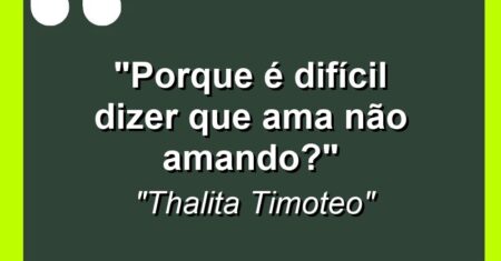 “Porque é difícil dizer que ama não amando?”