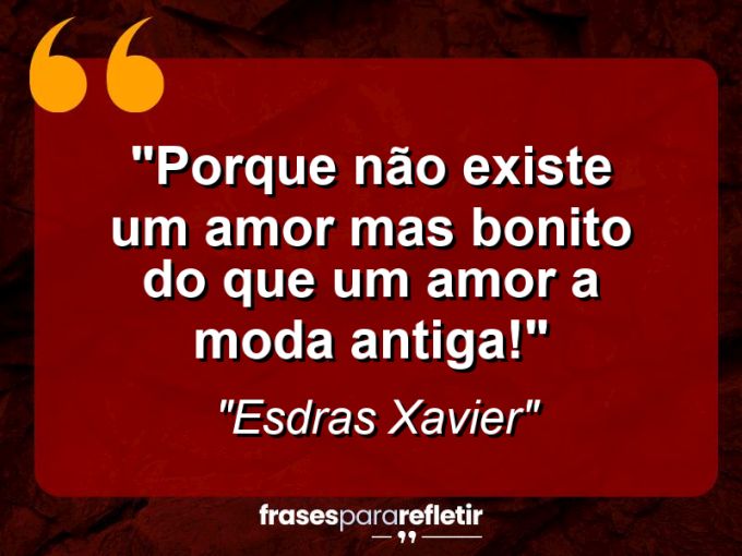 Frases de Amor: mensagens românticas e apaixonantes - “Porque não existe um amor mas bonito do que um amor a moda antiga!”